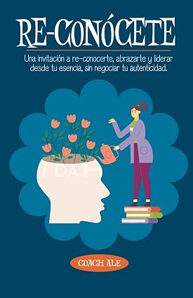 Re-conócete: Una invitación a re-conocerte, abrazarte y liderar desde tu esencia, sin negociar tu autenticidad.